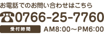 お電話でのお問い合わせはこちら 0766-25-7760 受付時間AM8:00～PM6:00