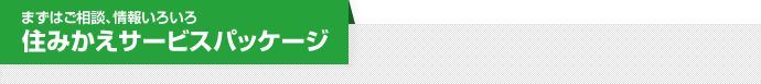 まずはご相談、情報いろいろ住みかえサービスパッケージ