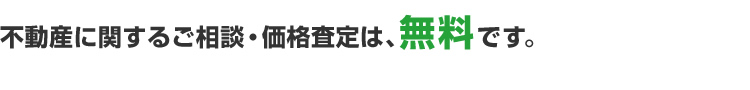 不動産に関するご相談・価格査定は、無料です。