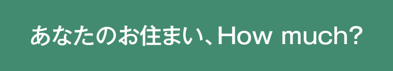 あなたのお住まい、How much？